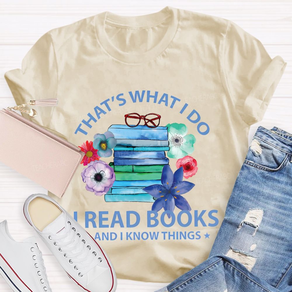 That's What I Do I Read Books And I Know Things  Teacher T-shirt