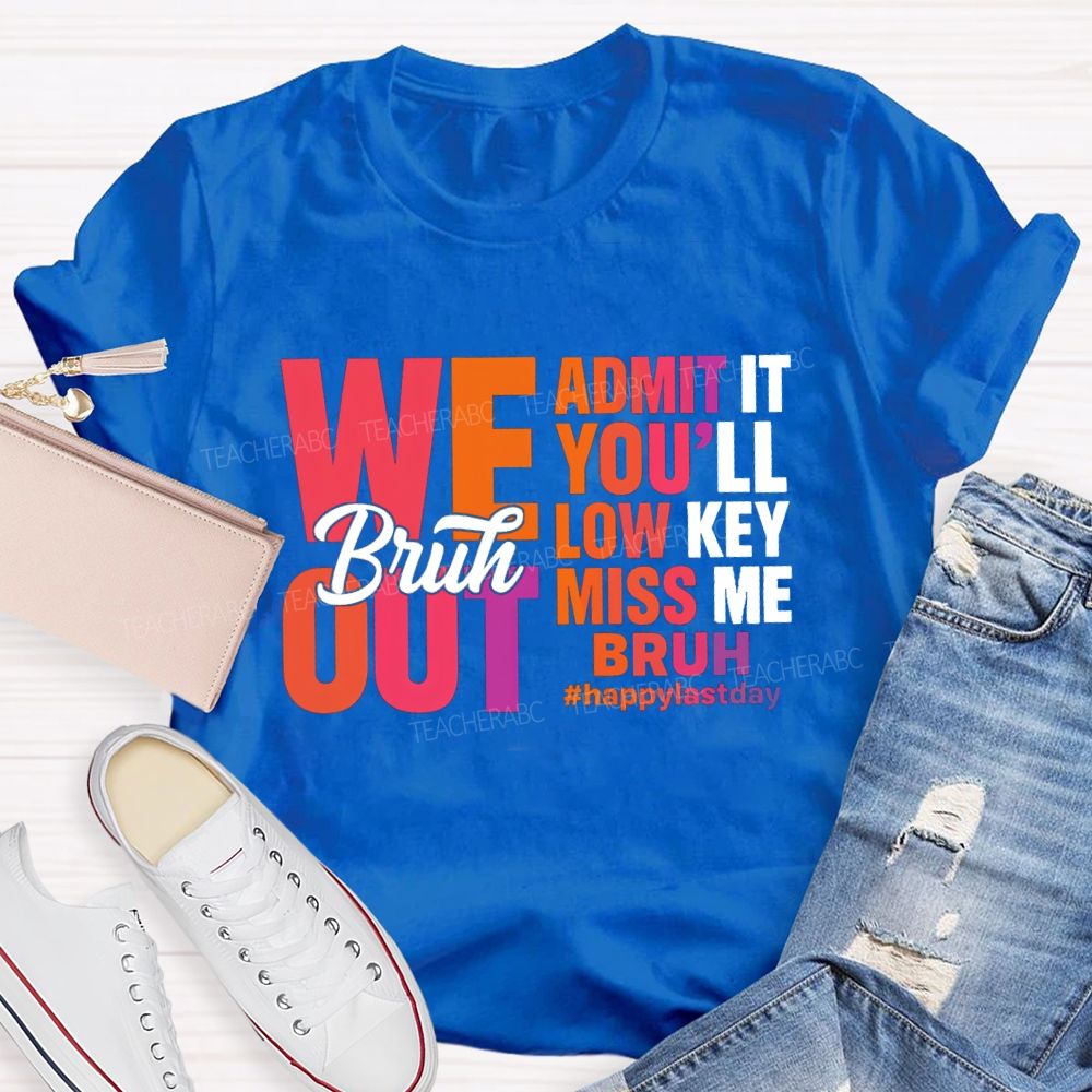 Bruh We Out Admit It You'Ll Low Key Miss Me Happy Last Day Teacher T-Shirt