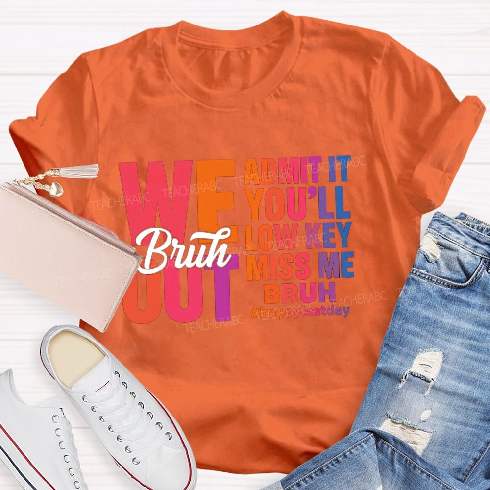 Bruh We Out Admit It You'Ll Low Key Miss Me Happy Last Day Teacher T-Shirt