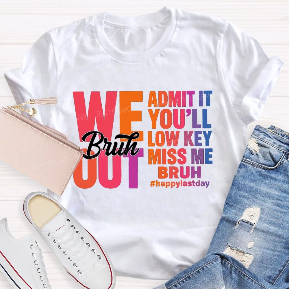 Bruh We Out Admit It You'Ll Low Key Miss Me Happy Last Day Teacher T-Shirt