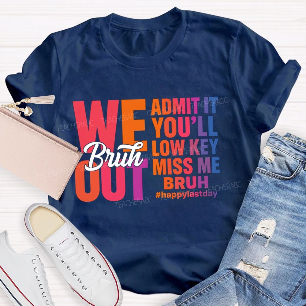 Bruh We Out Admit It You'Ll Low Key Miss Me Happy Last Day Teacher T-Shirt