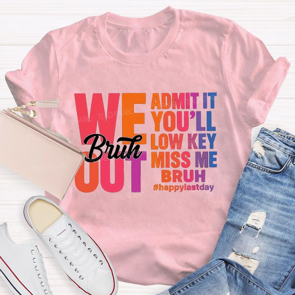Bruh We Out Admit It You'Ll Low Key Miss Me Happy Last Day Teacher T-Shirt