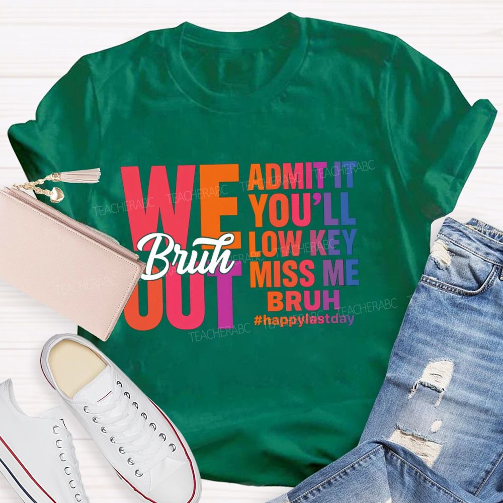 Bruh We Out Admit It You'Ll Low Key Miss Me Happy Last Day Teacher T-Shirt