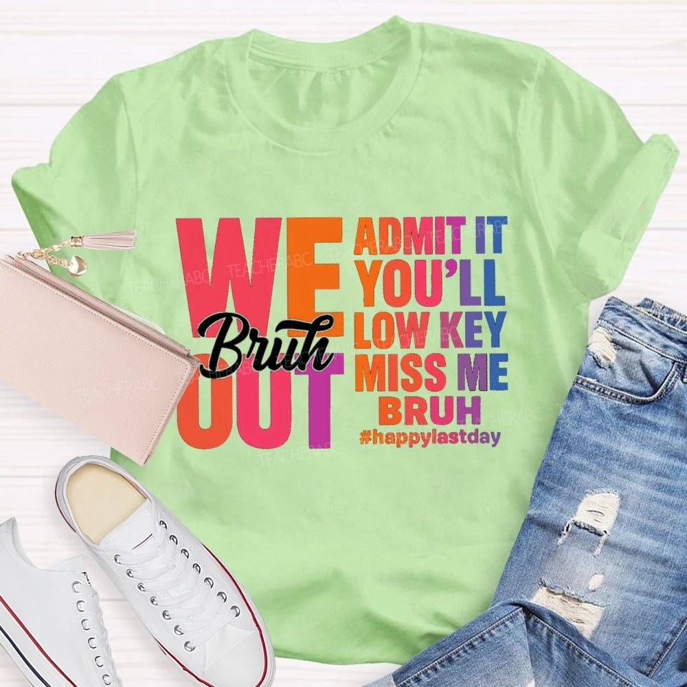 Bruh We Out Admit It You'Ll Low Key Miss Me Happy Last Day Teacher T-Shirt