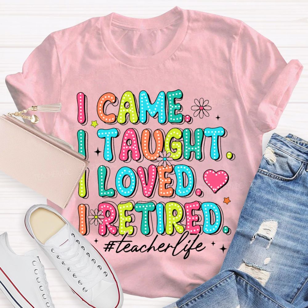 I Came I Taught I loved I Retired Pink Heart Teacher T-shirt