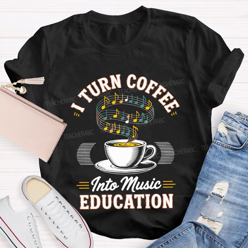 I Turn Coffee Into Music Education Teacher T-shirt