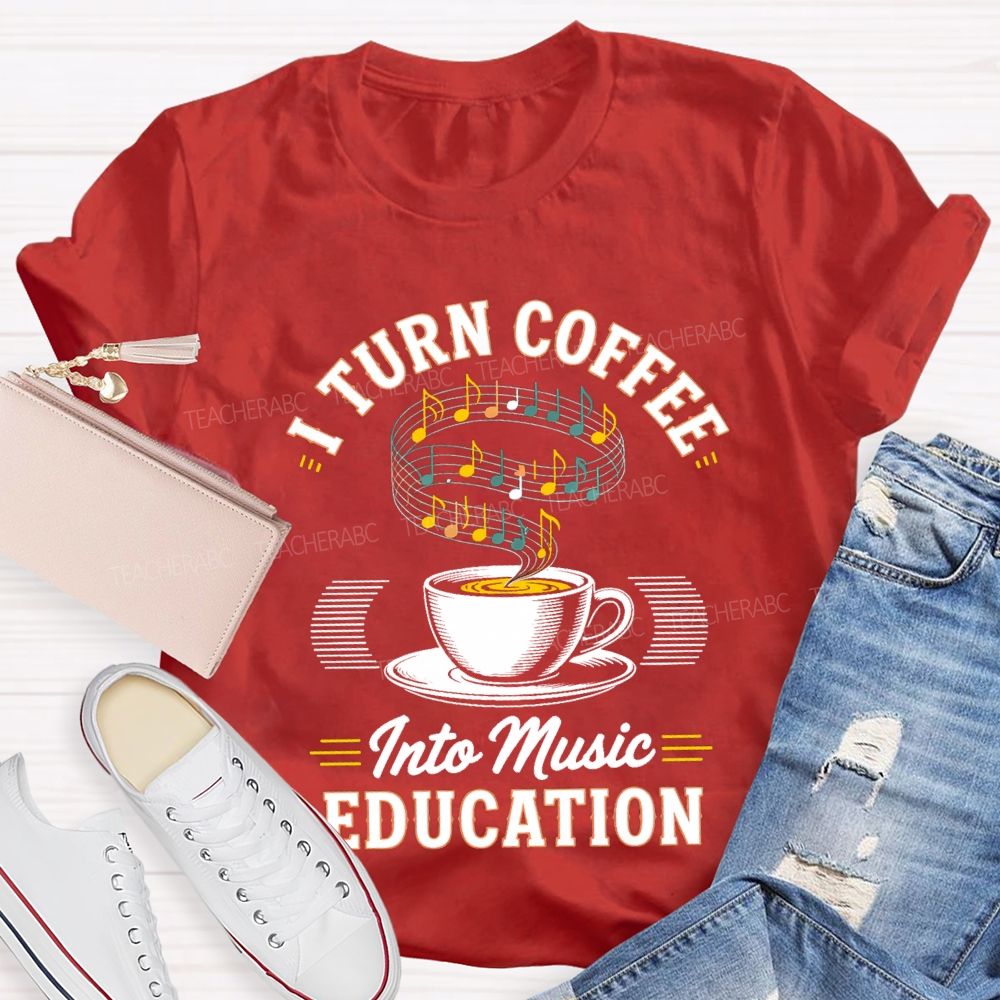 I Turn Coffee Into Music Education Teacher T-shirt