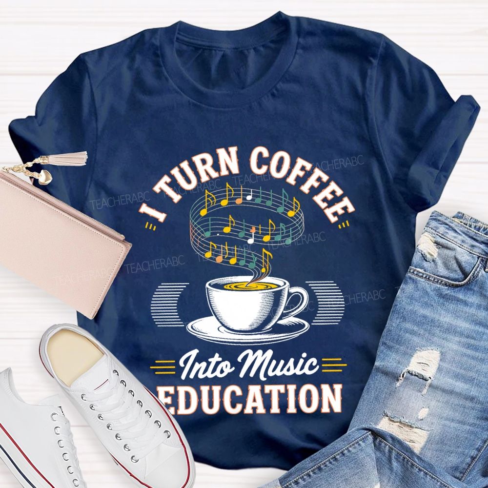 I Turn Coffee Into Music Education Teacher T-shirt