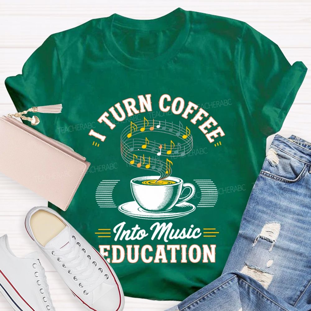I Turn Coffee Into Music Education Teacher T-shirt