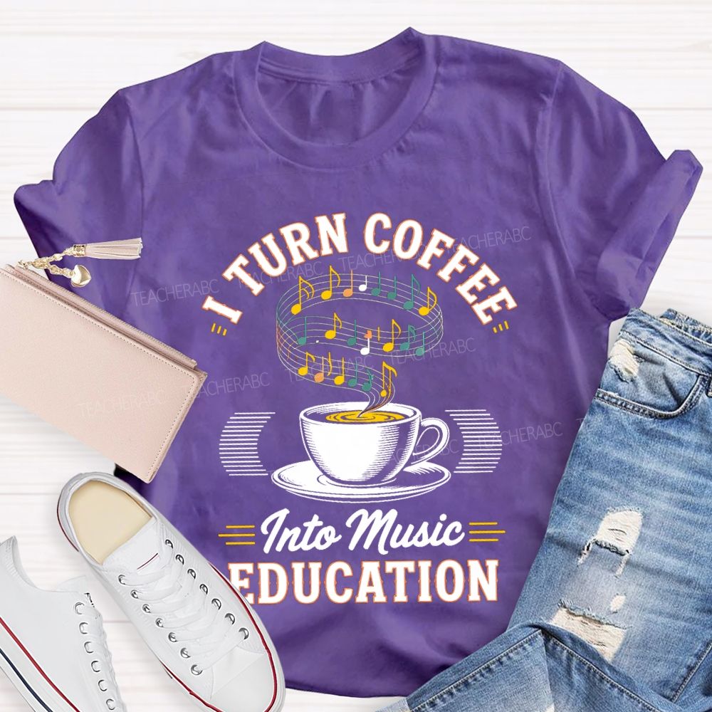 I Turn Coffee Into Music Education Teacher T-shirt