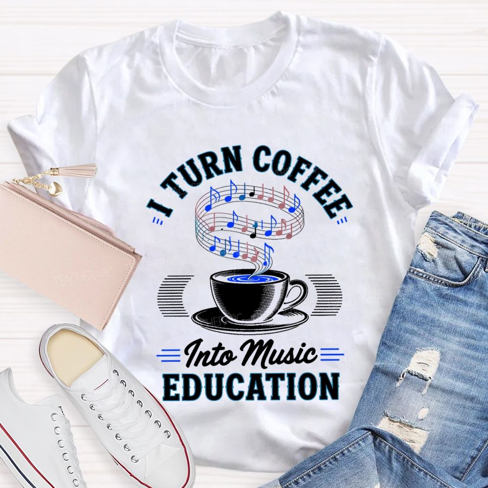I Turn Coffee Into Music Education Teacher T-shirt