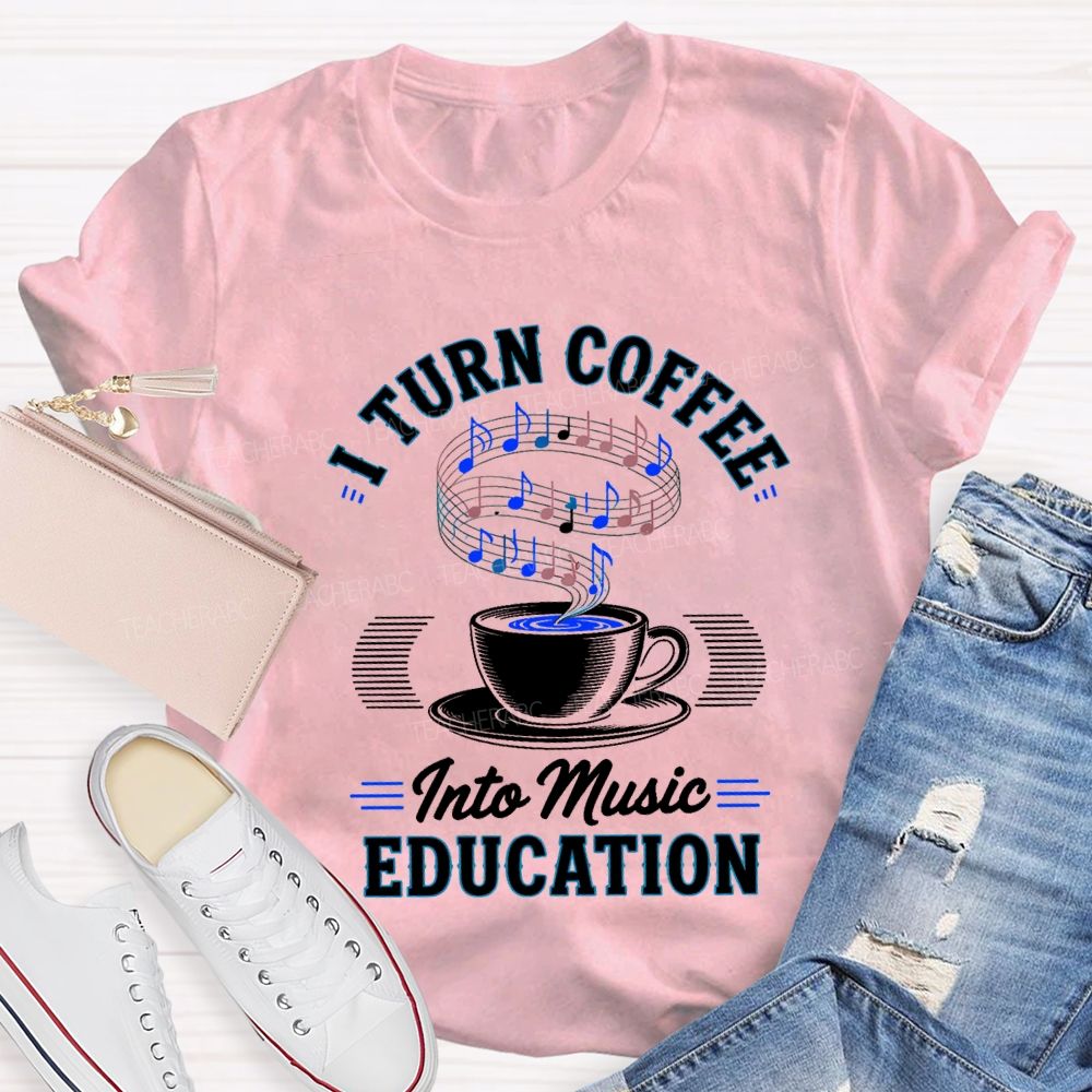 I Turn Coffee Into Music Education Teacher T-shirt