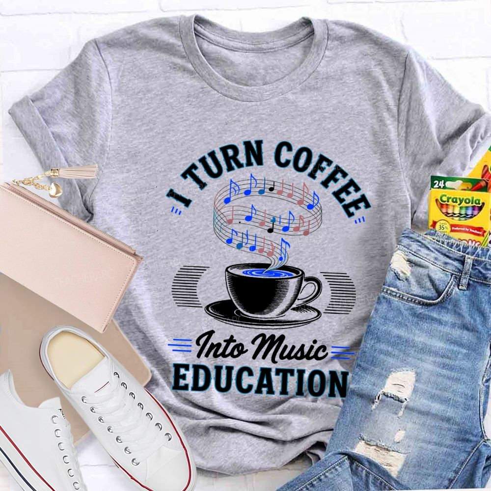I Turn Coffee Into Music Education Teacher T-shirt