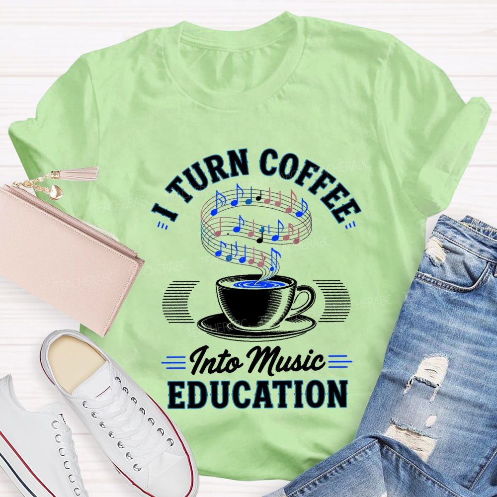 I Turn Coffee Into Music Education Teacher T-shirt