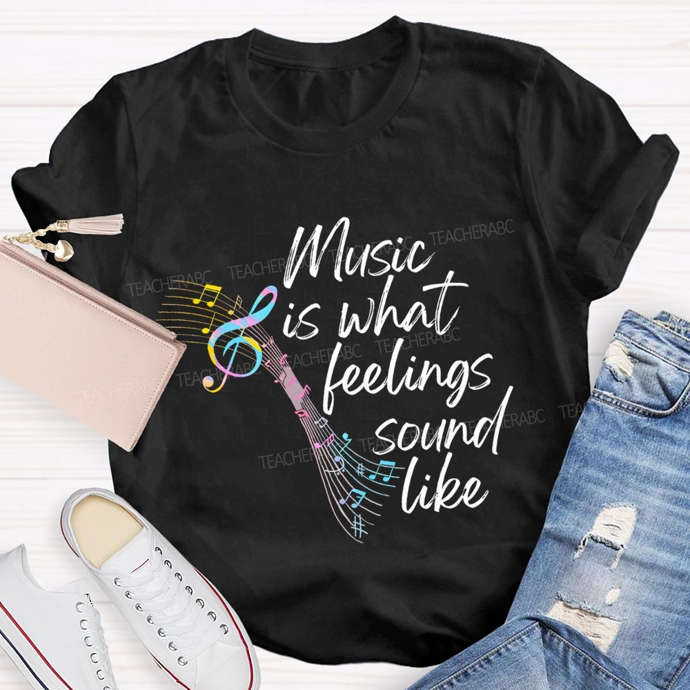 Music Is What Feelings Sound Like Graphic  Teacher T-shirt