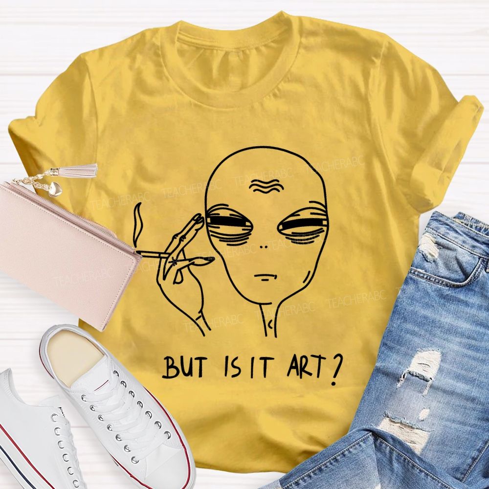 But Is It Art   Alien  Teacher T-shirt