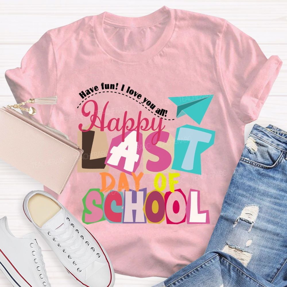 Last Day Of School Have Fun I Love You All Colorful Letters Teacher T-Shirt