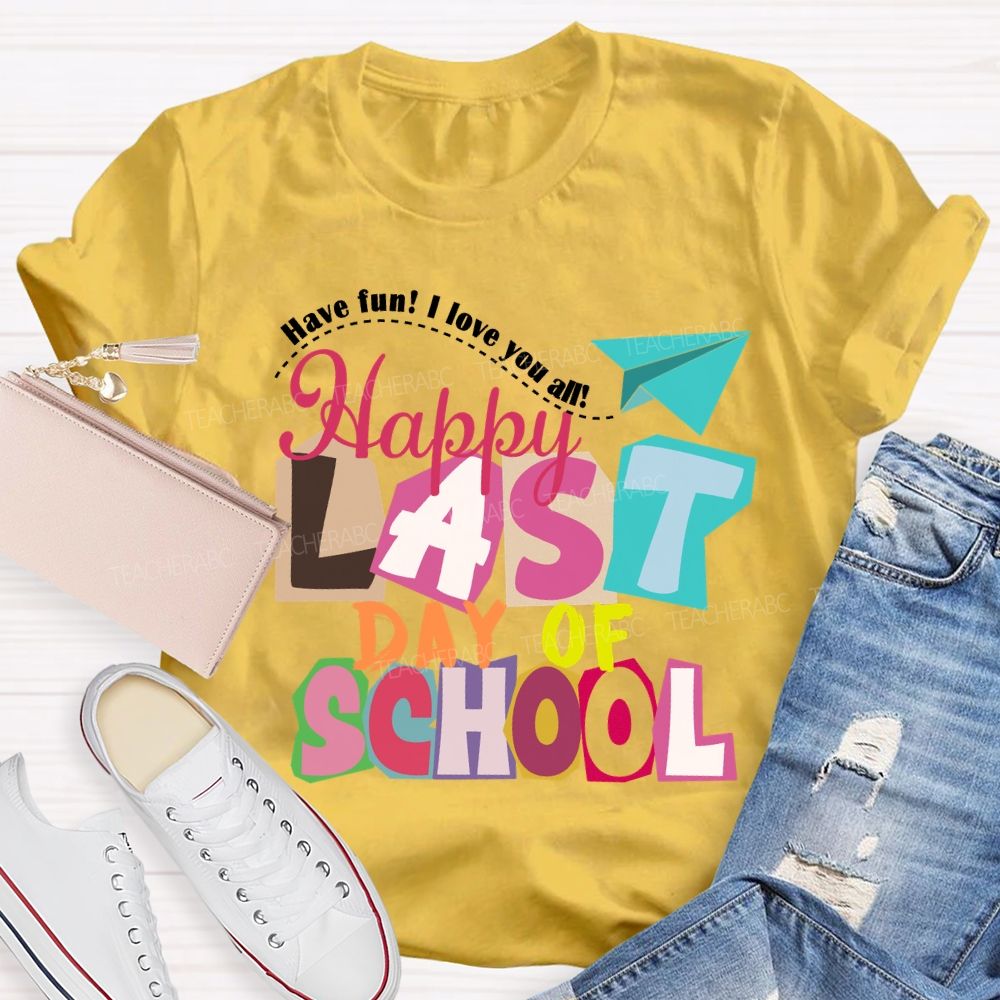 Last Day Of School Have Fun I Love You All Colorful Letters Teacher T-Shirt