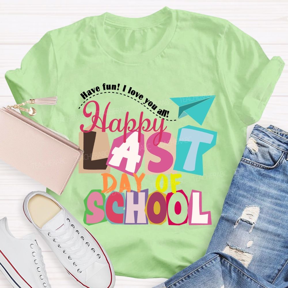 Last Day Of School Have Fun I Love You All Colorful Letters Teacher T-Shirt