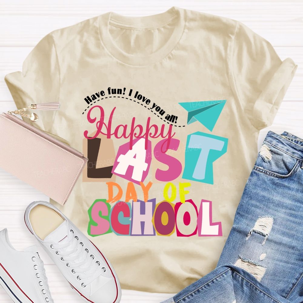 Last Day Of School Have Fun I Love You All Colorful Letters Teacher T-Shirt