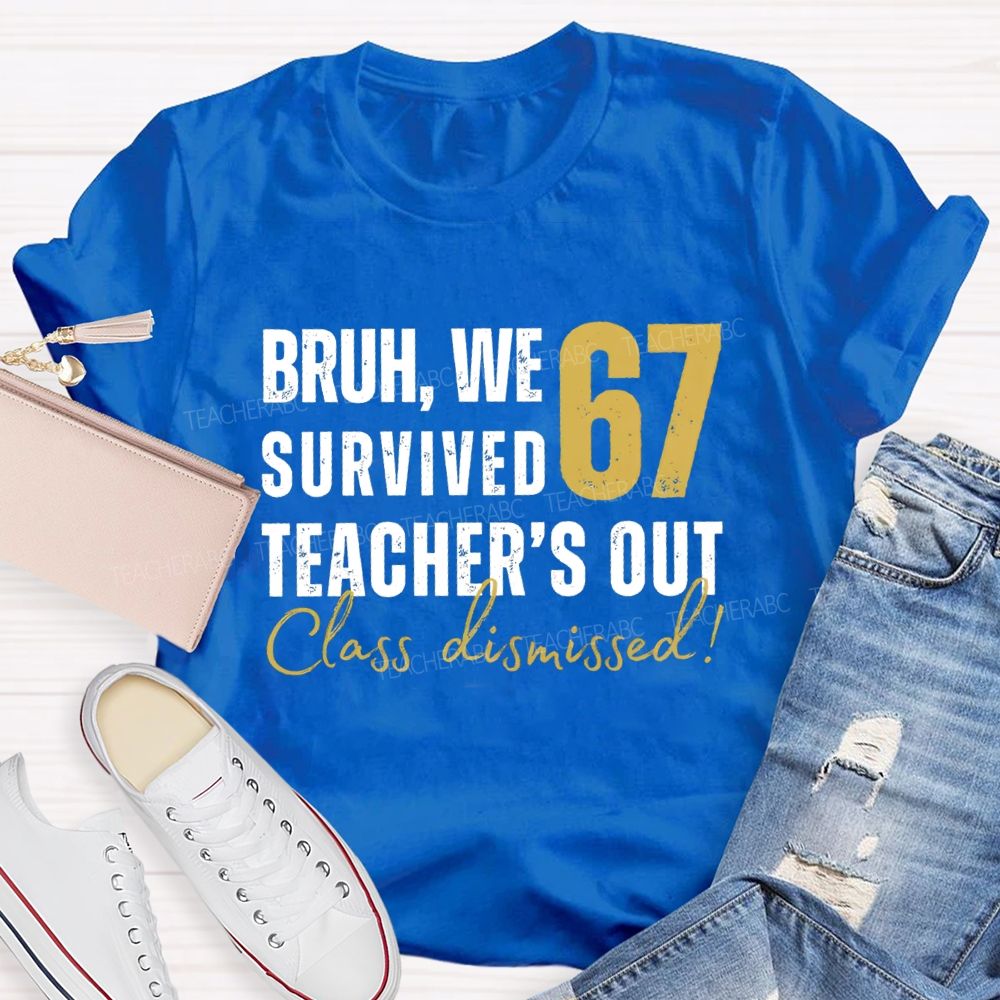 Bruh We Survived 67 Teacher'S Out Class Dismissed Teacher T-Shirt