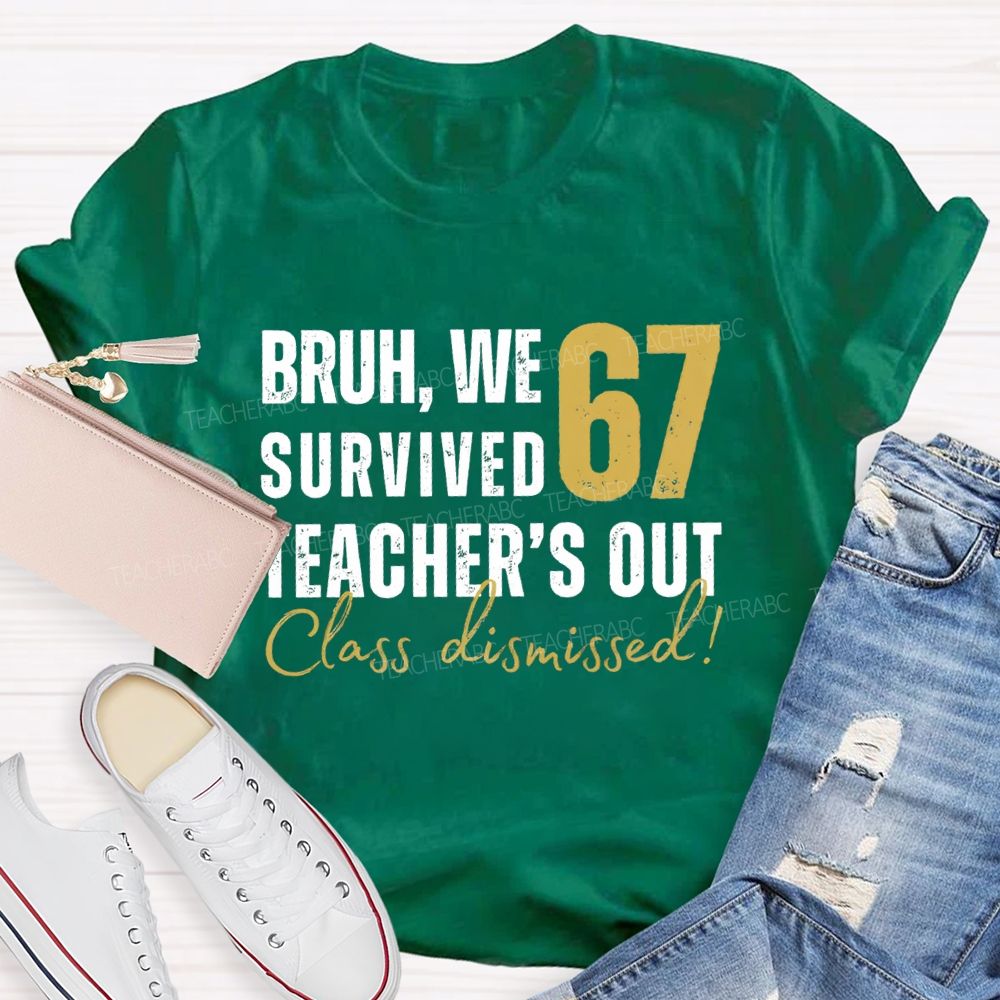 Bruh We Survived 67 Teacher'S Out Class Dismissed Teacher T-Shirt