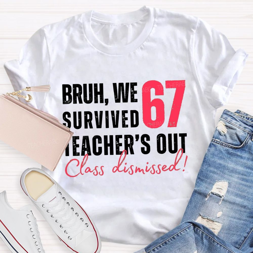 Bruh We Survived 67 Teacher'S Out Class Dismissed Teacher T-Shirt
