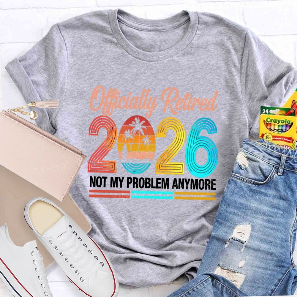 Officially Retired 2026 Not My Problem Anymore Beach Vibes Teacher T-Shirt