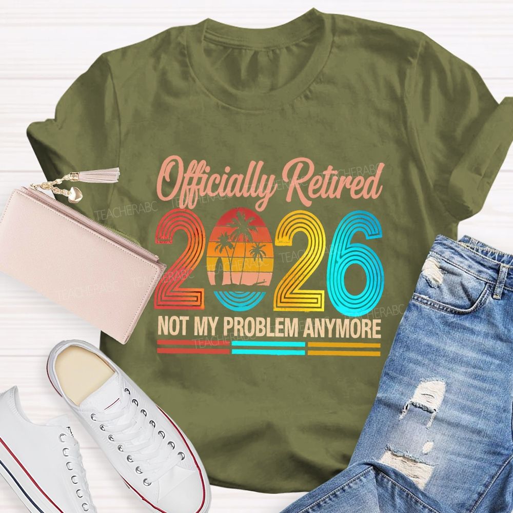Officially Retired 2026 Not My Problem Anymore Beach Vibes Teacher T-Shirt