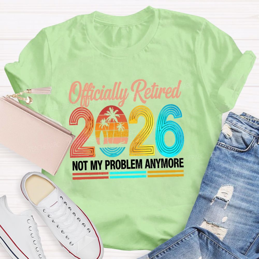 Officially Retired 2026 Not My Problem Anymore Beach Vibes Teacher T-Shirt