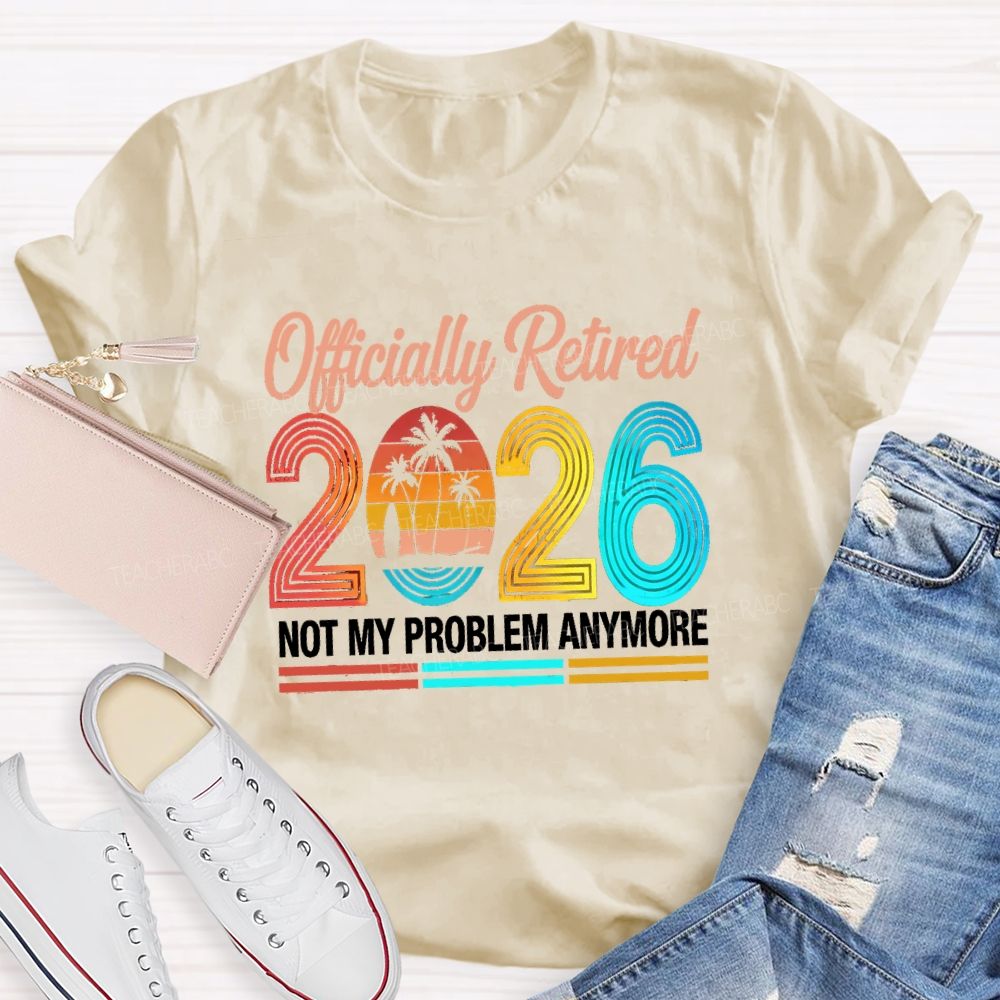 Officially Retired 2026 Not My Problem Anymore Beach Vibes Teacher T-Shirt