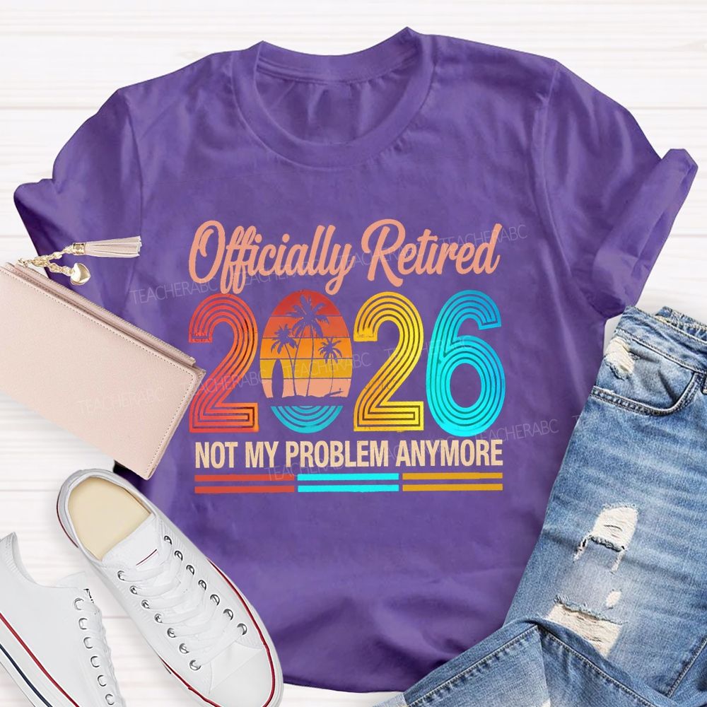 Officially Retired 2026 Not My Problem Anymore Beach Vibes Teacher T-Shirt