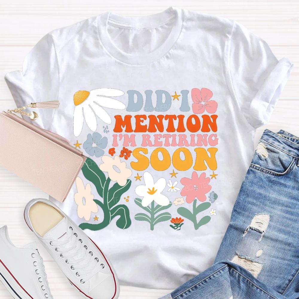 Did I Mention I'm Retiring Soon Floral Teacher T-shirt