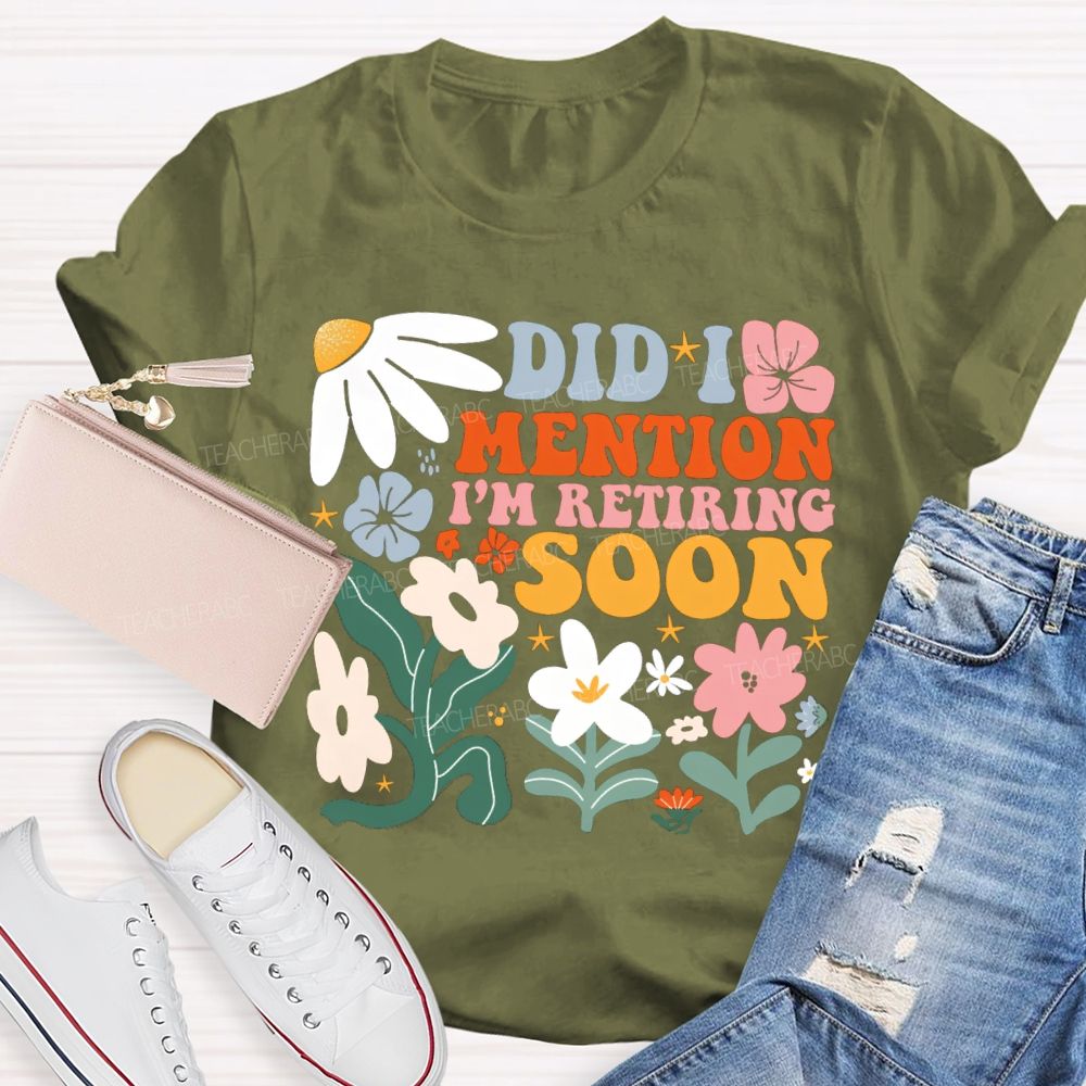 Did I Mention I'm Retiring Soon Floral Teacher T-shirt