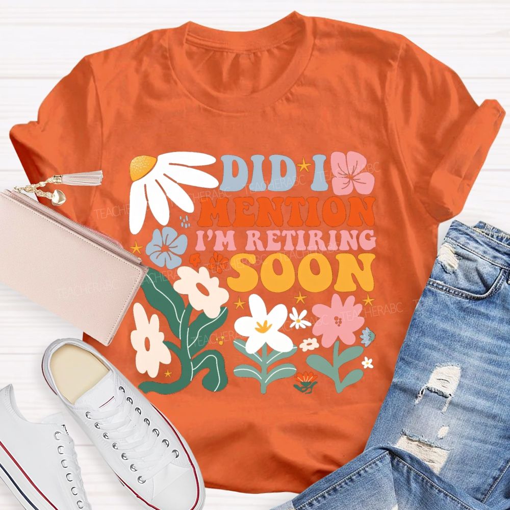 Did I Mention I'm Retiring Soon Floral Teacher T-shirt