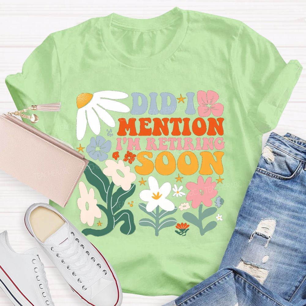 Did I Mention I'm Retiring Soon Floral Teacher T-shirt