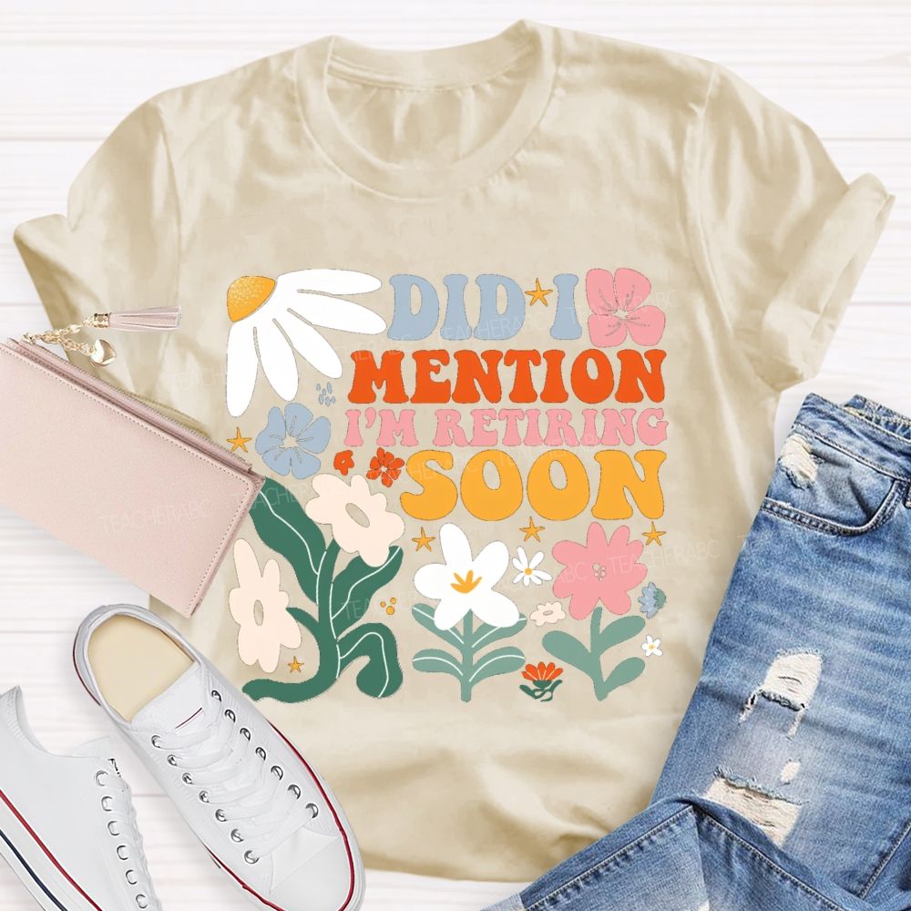 Did I Mention I'm Retiring Soon Floral Teacher T-shirt