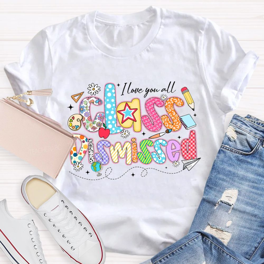 I Love You All Class Dismissed Teacher T-shirt