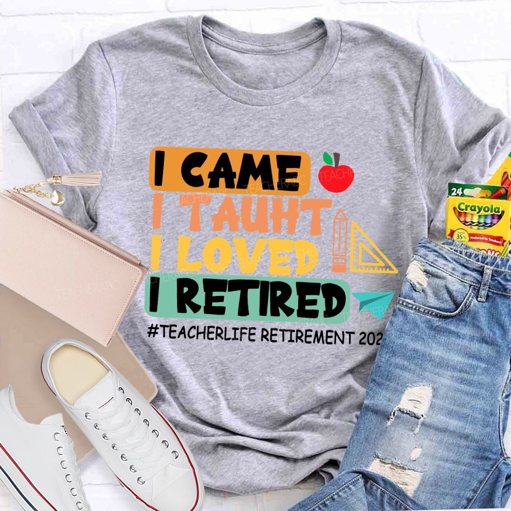 I Came I Taught I Loved I Retired Love Retirement 2026 Teacher T-shirt