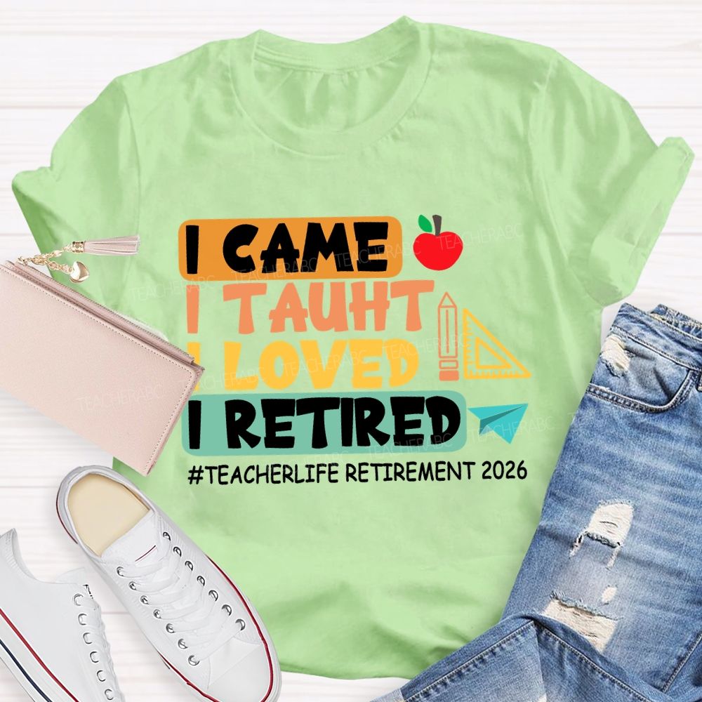 I Came I Taught I Loved I Retired Love Retirement 2026 Teacher T-shirt