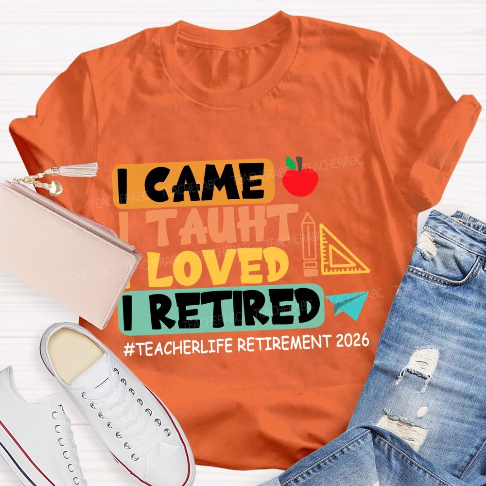 I Came I Taught I Loved I Retired Love Retirement 2026 Teacher T-shirt