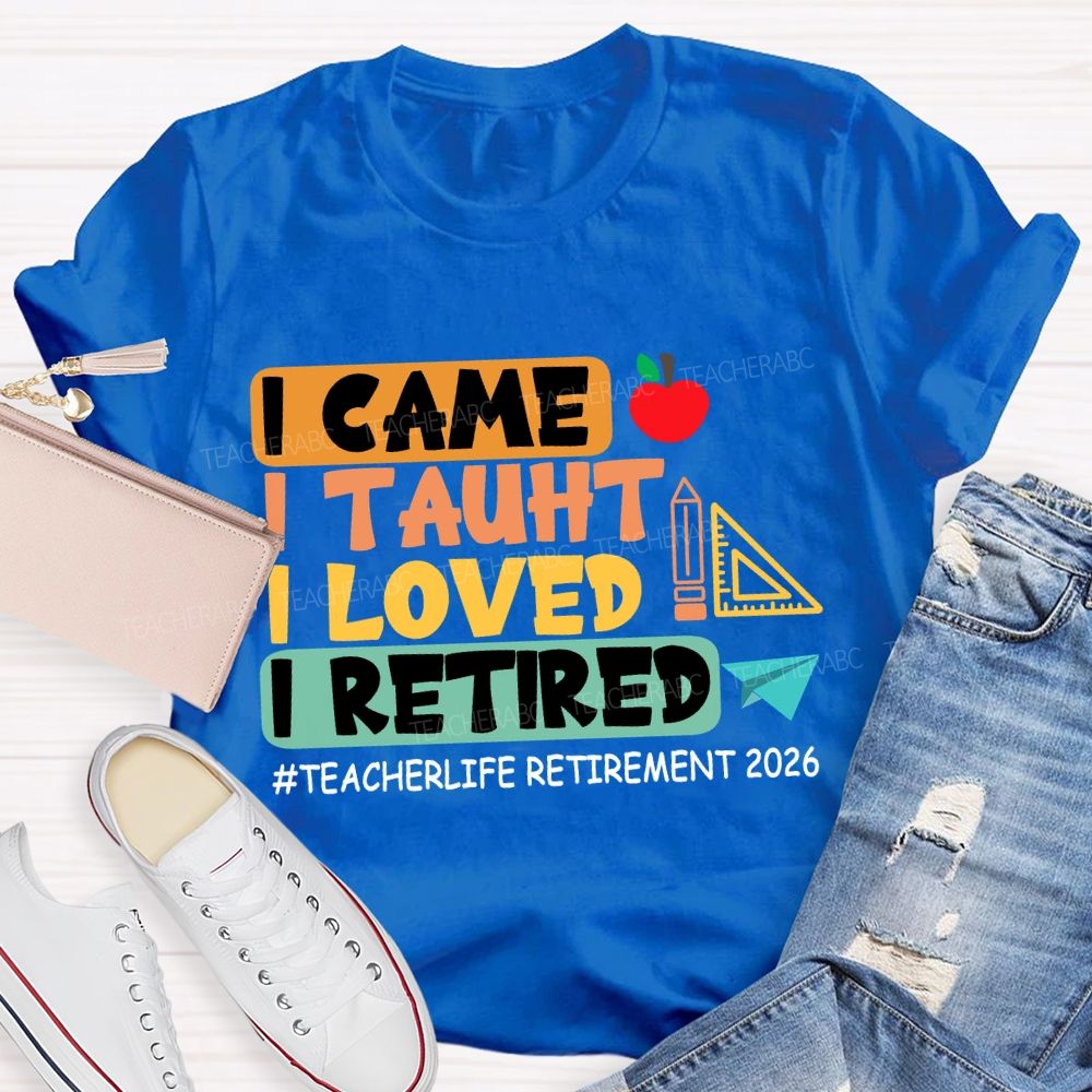 I Came I Taught I Loved I Retired Love Retirement 2026 Teacher T-shirt
