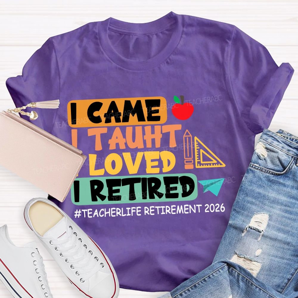 I Came I Taught I Loved I Retired Love Retirement 2026 Teacher T-shirt