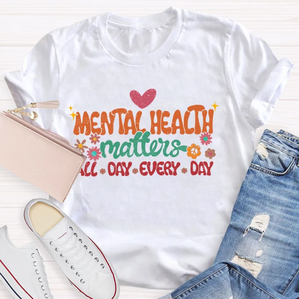 Mental Health Matters All Day Every Day Flowers  Letters  Teacher T-shirt