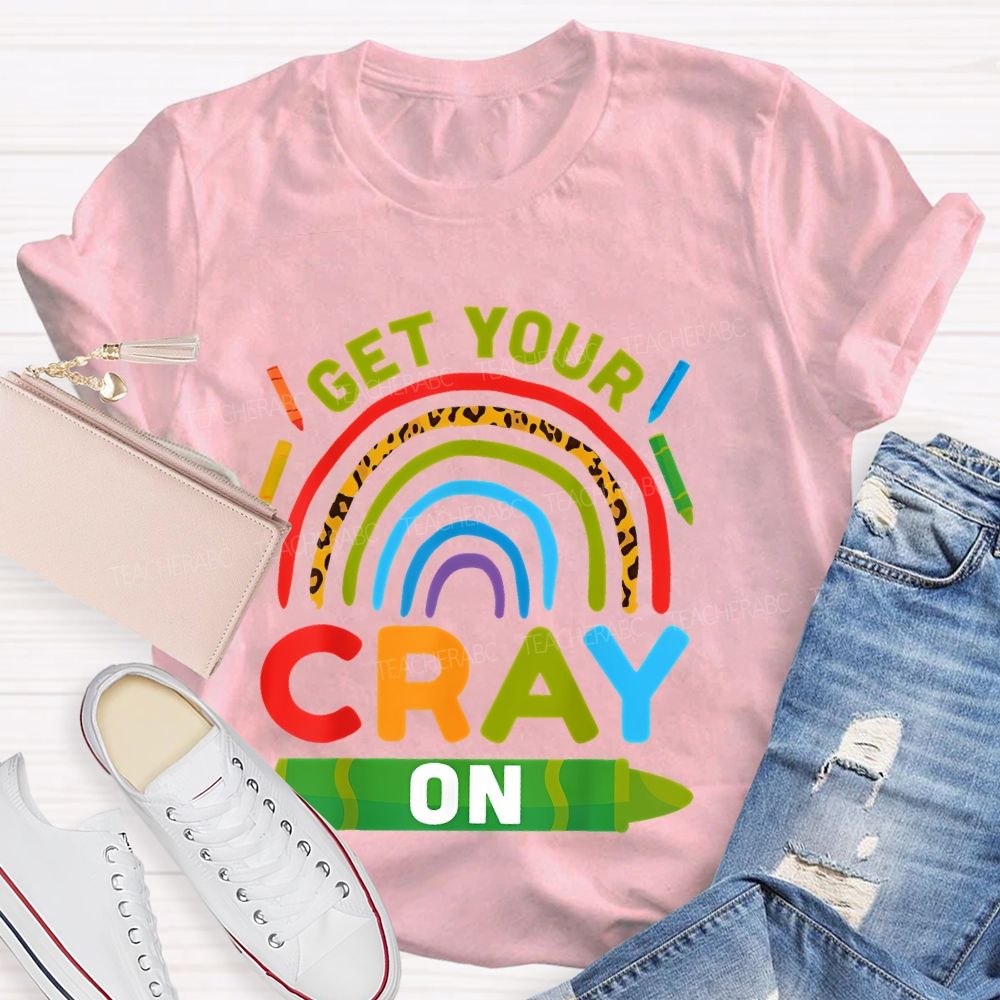 I Get Your Cray On  Teacher T-shirt