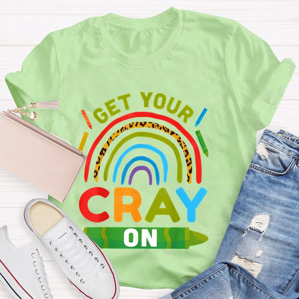 I Get Your Cray On  Teacher T-shirt
