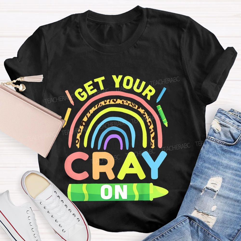 I Get Your Cray On  Teacher T-shirt