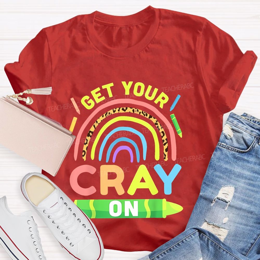 I Get Your Cray On  Teacher T-shirt