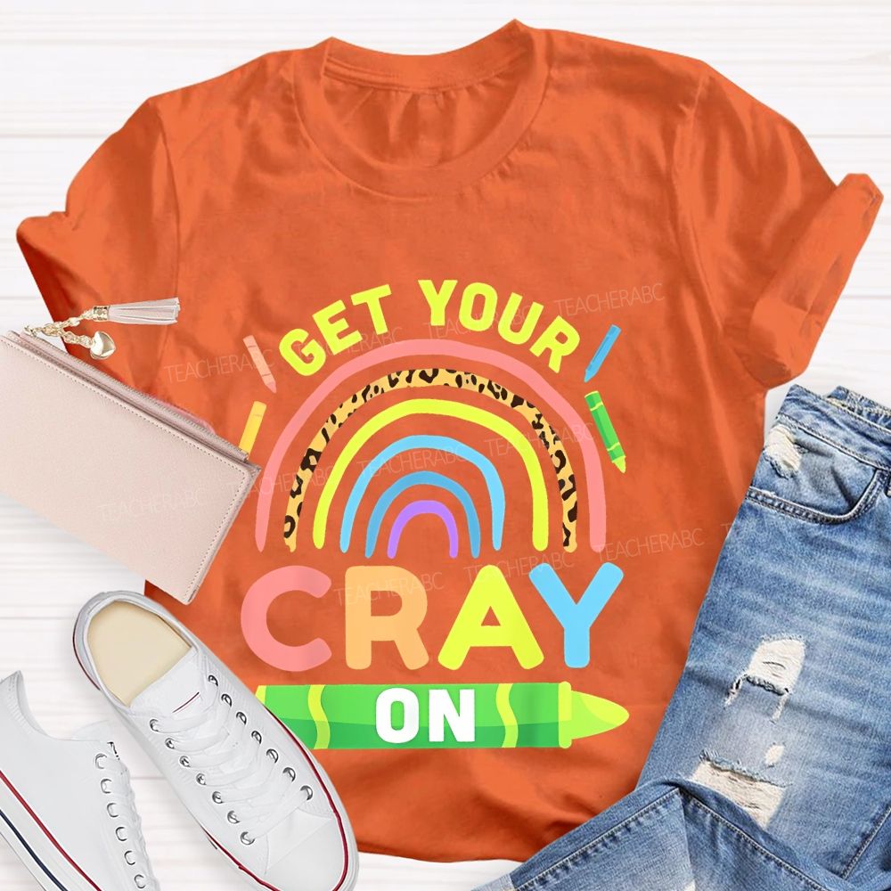 I Get Your Cray On  Teacher T-shirt