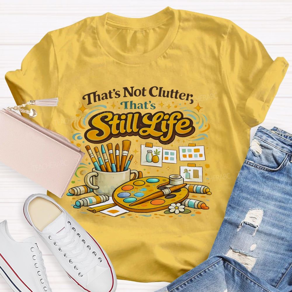 That's Not Clutter That's Still Life  Teacher T-shirt